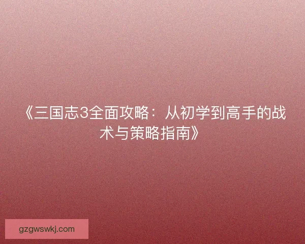 《三国志3全面攻略：从初学到高手的战术与策略指南》