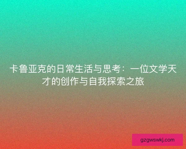 卡鲁亚克的日常生活与思考：一位文学天才的创作与自我探索之旅