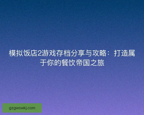 模拟饭店2游戏存档分享与攻略：打造属于你的餐饮帝国之旅