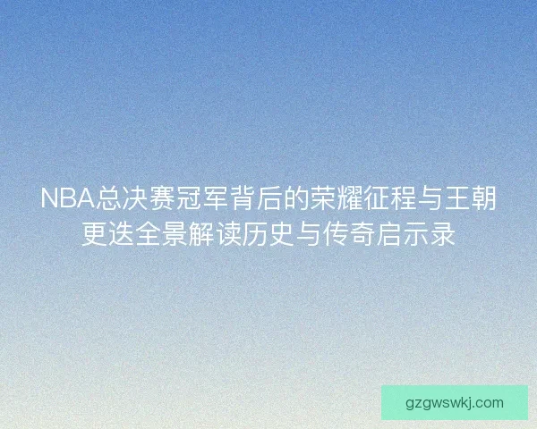 NBA总决赛冠军背后的荣耀征程与王朝更迭全景解读历史与传奇启示录 NBA总决赛冠军背后的荣耀征程与王朝更迭全景解读历史与传奇启示录