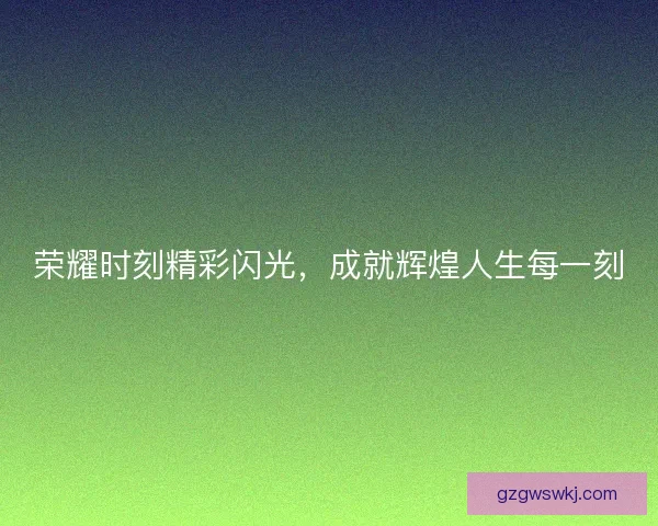 荣耀时刻精彩闪光，成就辉煌人生每一刻