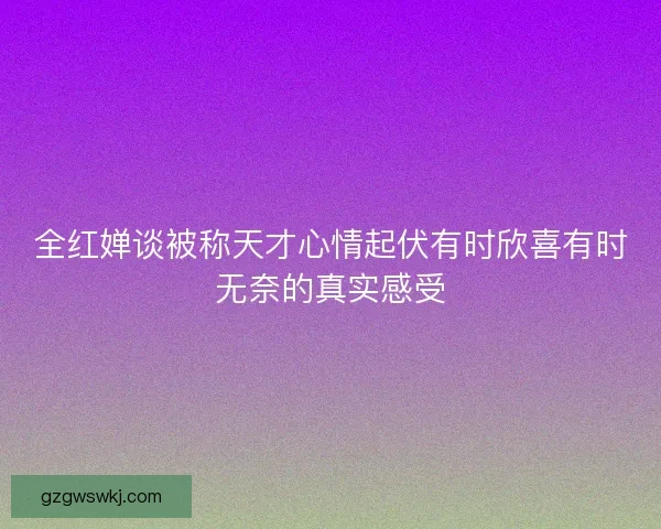 全红婵谈被称天才心情起伏有时欣喜有时无奈的真实感受