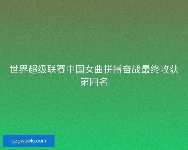 世界超级联赛中国女曲拼搏奋战最终收获第四名
