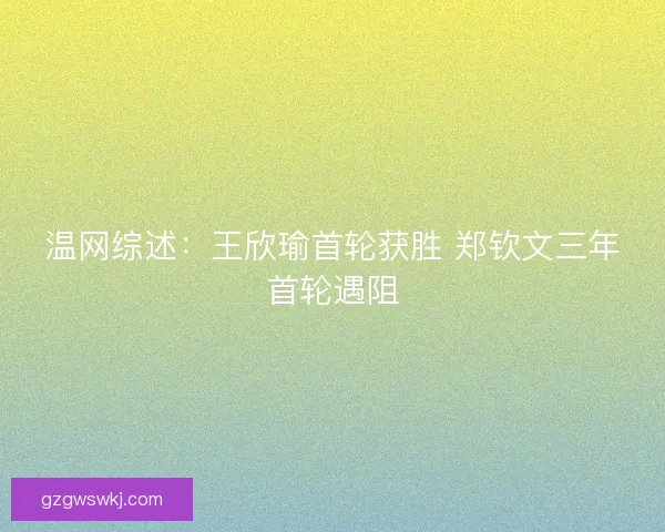 温网综述：王欣瑜首轮获胜 郑钦文三年首轮遇阻