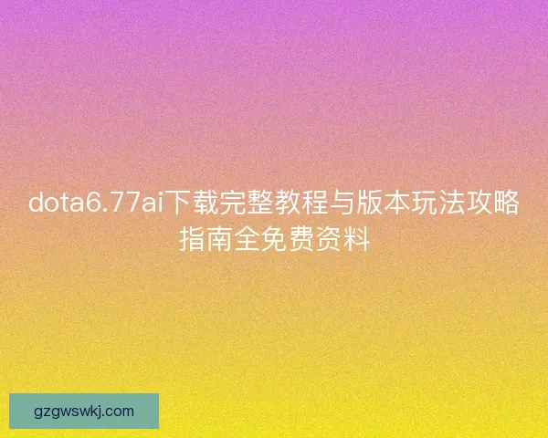 dota6.77ai下载完整教程与版本玩法攻略指南全免费资料