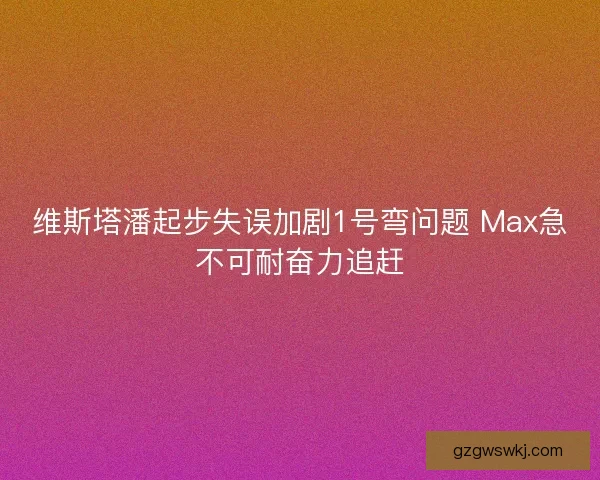 维斯塔潘起步失误加剧1号弯问题 Max急不可耐奋力追赶 维斯塔潘起步失误加剧1号弯问题 Max急不可耐奋力追赶