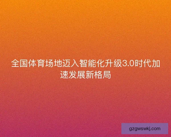 全国体育场地迈入智能化升级3.0时代加速发展新格局