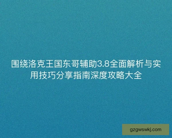 围绕洛克王国东哥辅助3.8全面解析与实用技巧分享指南深度攻略大全 围绕洛克王国东哥辅助3.8全面解析与实用技巧分享指南深度攻略大全