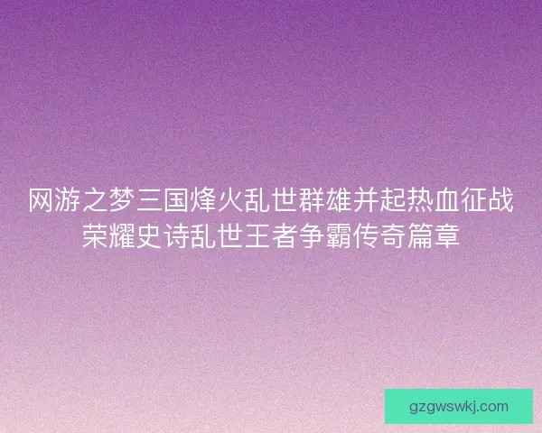 网游之梦三国烽火乱世群雄并起热血征战荣耀史诗乱世王者争霸传奇篇章